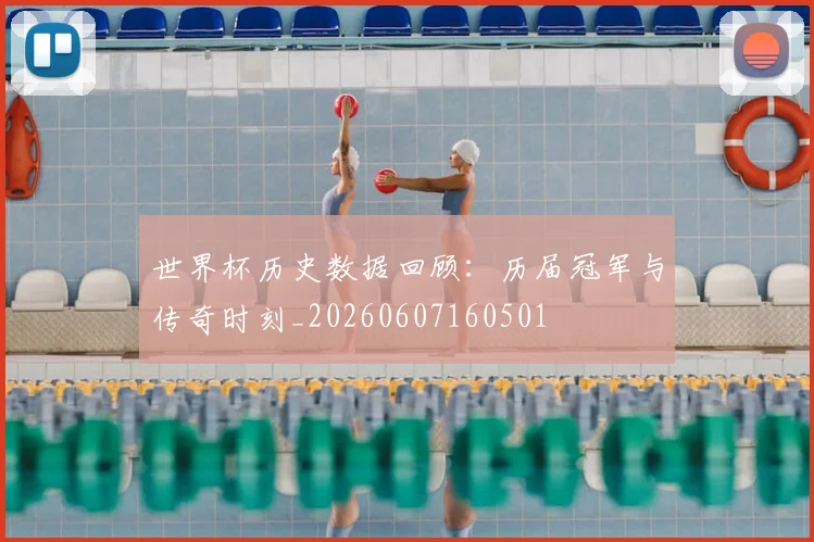 世界杯历史数据回顾：历届冠军与传奇时刻_20260607160501