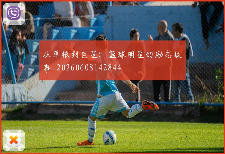 从草根到巨星:篮球明星的励志故事_20260608142844