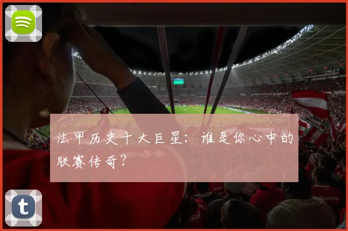 法甲历史十大巨星:谁是你心中的联赛传奇?
