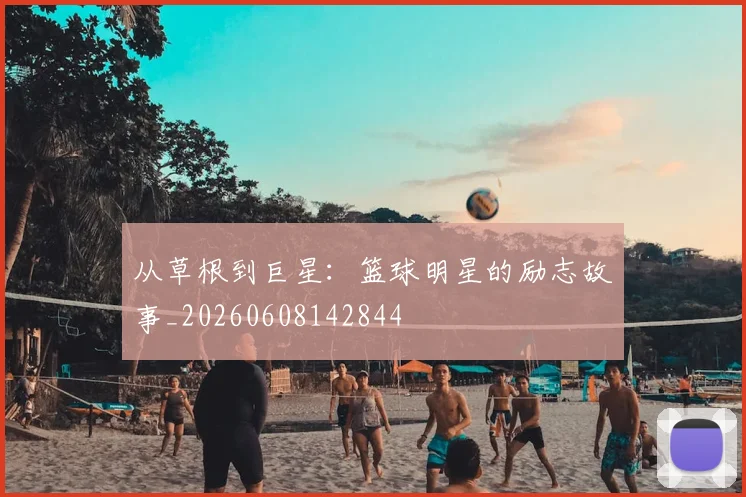 从草根到巨星:篮球明星的励志故事_20260608142844