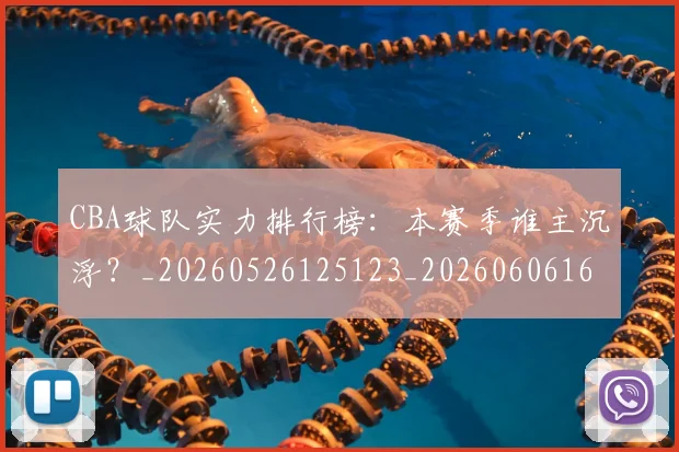 CBA球队实力排行榜:本赛季谁主沉浮?_20260526125123_20260606165314