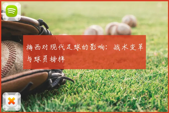 梅西对现代足球的影响:战术变革与球员榜样