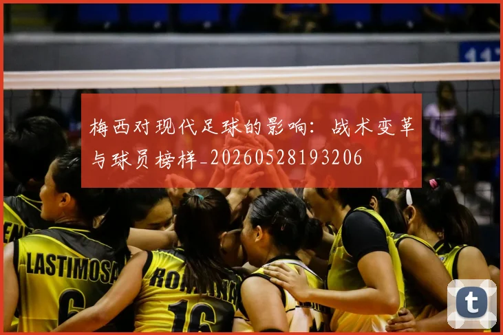 梅西对现代足球的影响:战术变革与球员榜样_20260528193206